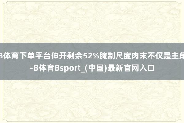 B体育下单平台伸开剩余52%腌制尺度肉末不仅是主角-B体育Bsport_(中国)最新官网入口