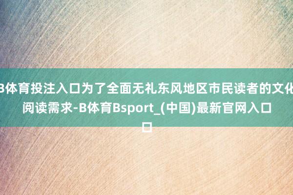 B体育投注入口为了全面无礼东风地区市民读者的文化阅读需求-B体育Bsport_(中国)最新官网入口