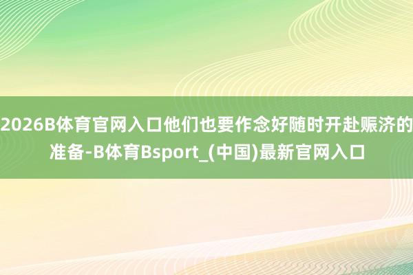 2026B体育官网入口他们也要作念好随时开赴赈济的准备-B体育Bsport_(中国)最新官网入口