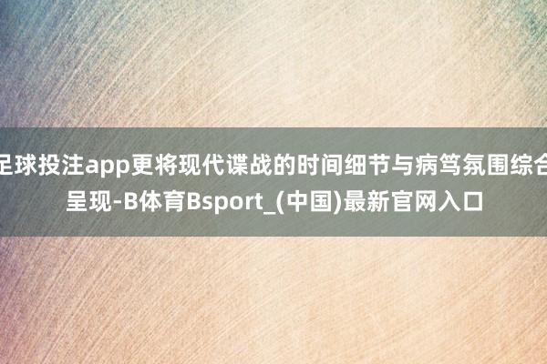足球投注app更将现代谍战的时间细节与病笃氛围综合呈现-B体育Bsport_(中国)最新官网入口