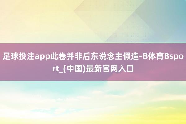 足球投注app此卷并非后东说念主假造-B体育Bsport_(中国)最新官网入口