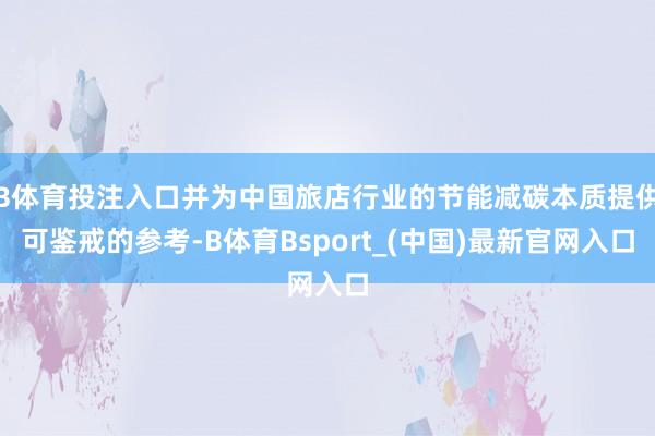 B体育投注入口并为中国旅店行业的节能减碳本质提供可鉴戒的参考-B体育Bsport_(中国)最新官网入口