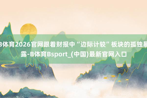 B体育2026官网跟着财报中“边际计较”板块的孤独暴露-B体育Bsport_(中国)最新官网入口