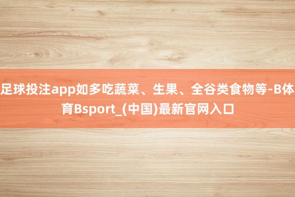 足球投注app如多吃蔬菜、生果、全谷类食物等-B体育Bsport_(中国)最新官网入口