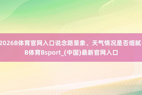 2026B体育官网入口说念路景象、天气情况是否细腻-B体育Bsport_(中国)最新官网入口