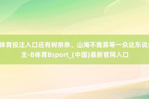 B体育投注入口还有树奈奈、山海不雅雾等一众达东说念主-B体育Bsport_(中国)最新官网入口