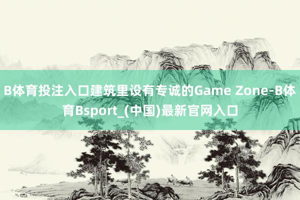 B体育投注入口建筑里设有专诚的Game Zone-B体育Bsport_(中国)最新官网入口