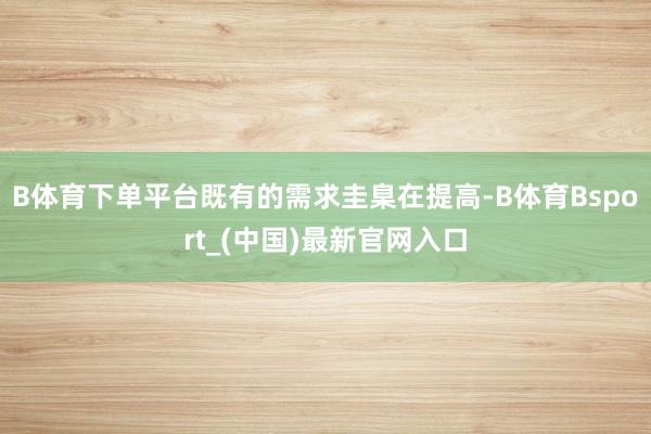 B体育下单平台既有的需求圭臬在提高-B体育Bsport_(中国)最新官网入口