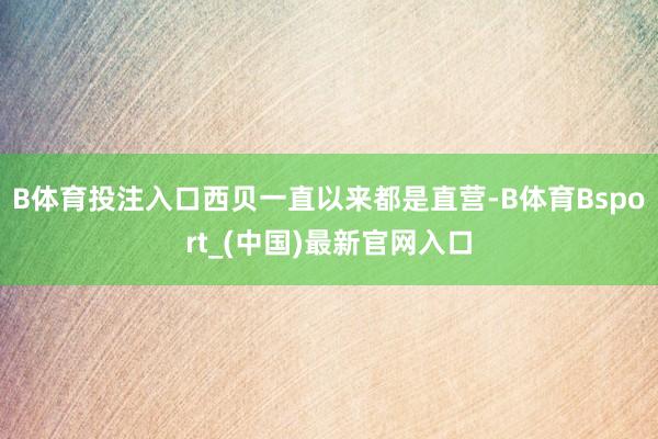 B体育投注入口西贝一直以来都是直营-B体育Bsport_(中国)最新官网入口